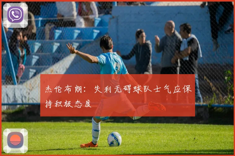 杰伦布朗：失利无碍球队士气应保持积极态度