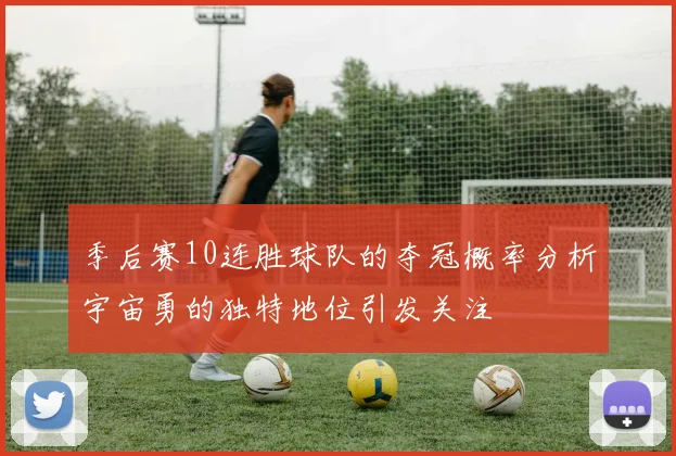 季后赛10连胜球队的夺冠概率分析宇宙勇的独特地位引发关注
