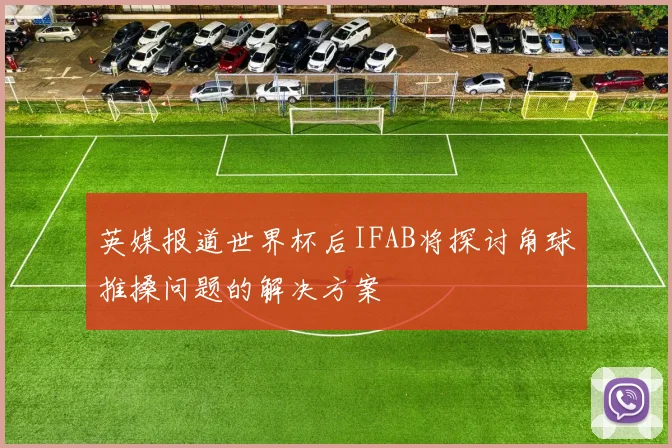 英媒报道世界杯后IFAB将探讨角球推搡问题的解决方案