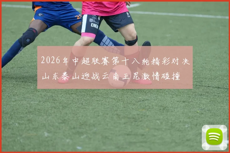 2026年中超联赛第十八轮精彩对决山东泰山迎战云南玉昆激情碰撞
