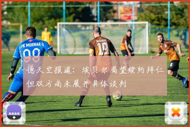 德天空报道：埃贝尔渴望续约拜仁但双方尚未展开具体谈判