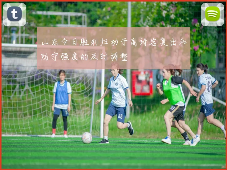 山东今日胜利归功于高诗岩复出和防守强度的及时调整